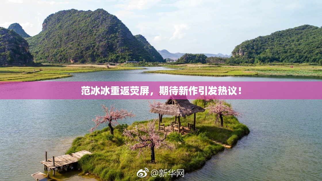 范冰冰重返荧屏，期待新作引发热议！