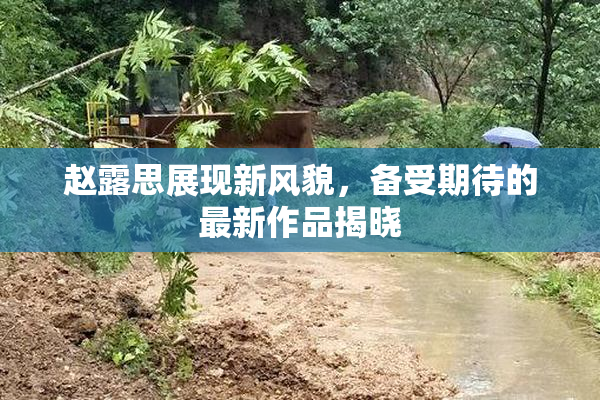 赵露思展现新风貌，备受期待的最新作品揭晓