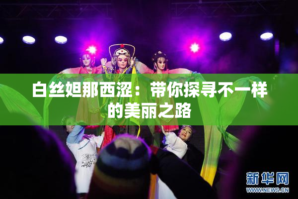 白丝妲那西涩：带你探寻不一样的美丽之路