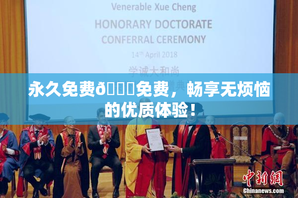 永久免费🔞免费，畅享无烦恼的优质体验！