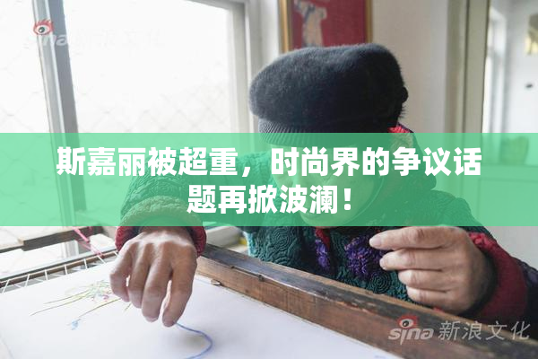 斯嘉丽被超重，时尚界的争议话题再掀波澜！