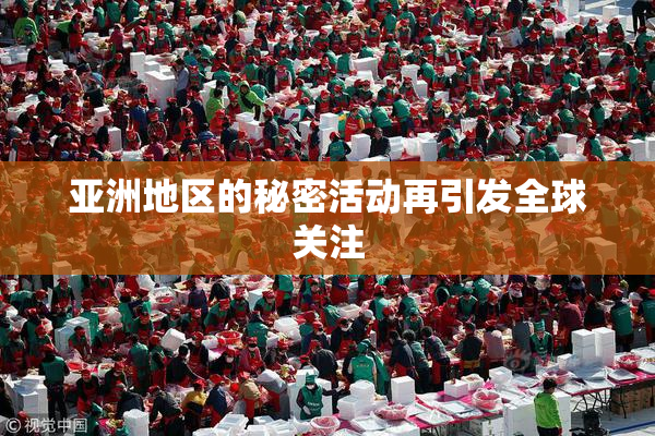 亚洲地区的秘密活动再引发全球关注