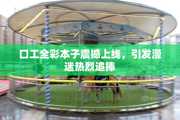 口工全彩本子震撼上线，引发漫迷热烈追捧