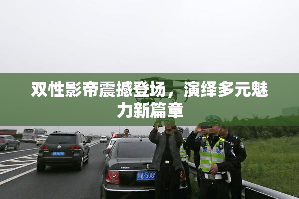 双性影帝震撼登场，演绎多元魅力新篇章
