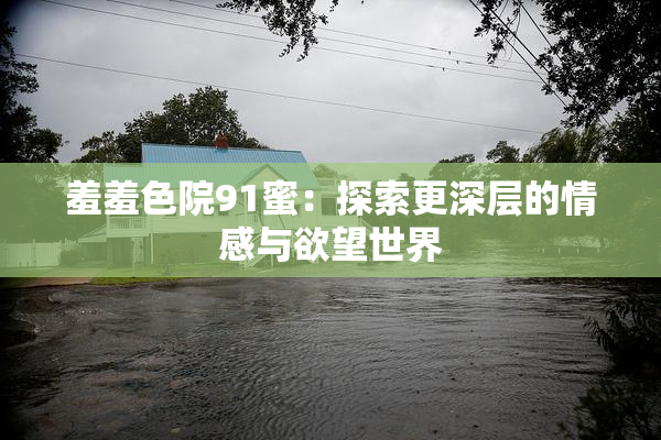 羞羞色院91蜜：探索更深层的情感与欲望世界