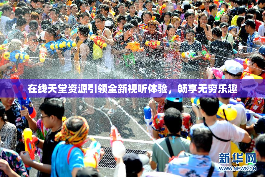 在线天堂资源引领全新视听体验，畅享无穷乐趣