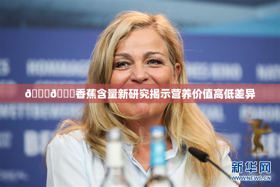 🔞🔞香蕉含量新研究揭示营养价值高低差异