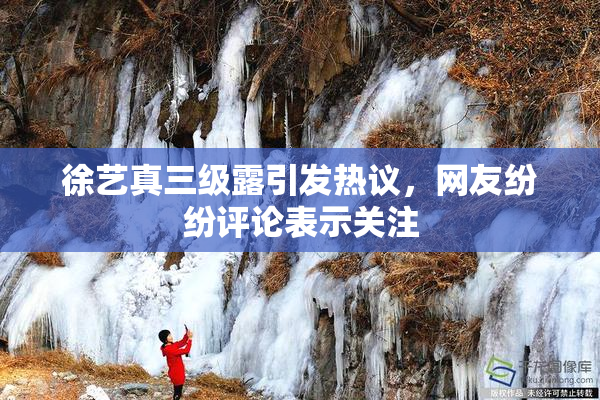 徐艺真三级露引发热议，网友纷纷评论表示关注