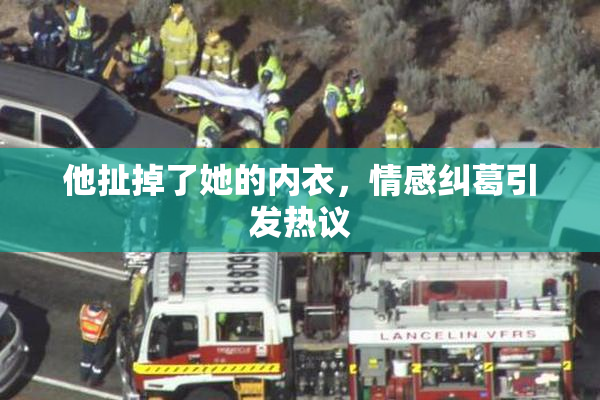他扯掉了她的内衣，情感纠葛引发热议