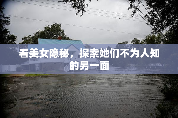 看美女隐秘，探索她们不为人知的另一面