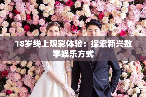 18岁线上观影体验：探索新兴数字娱乐方式