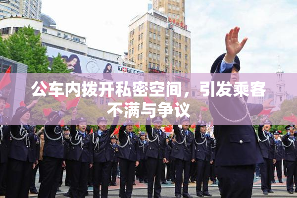 公车内拨开私密空间，引发乘客不满与争议