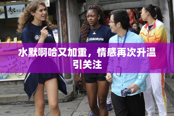 水默啊哈又加重，情感再次升温引关注