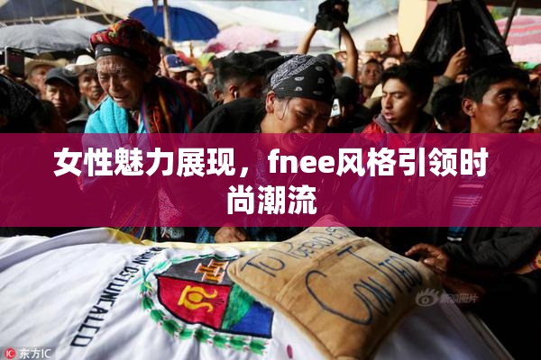 女性魅力展现，fnee风格引领时尚潮流