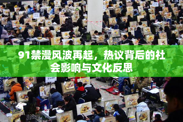 91禁漫风波再起，热议背后的社会影响与文化反思