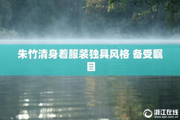 朱竹清身着服装独具风格 备受瞩目