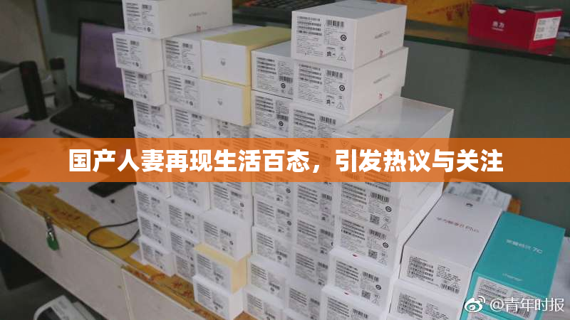国产人妻再现生活百态，引发热议与关注