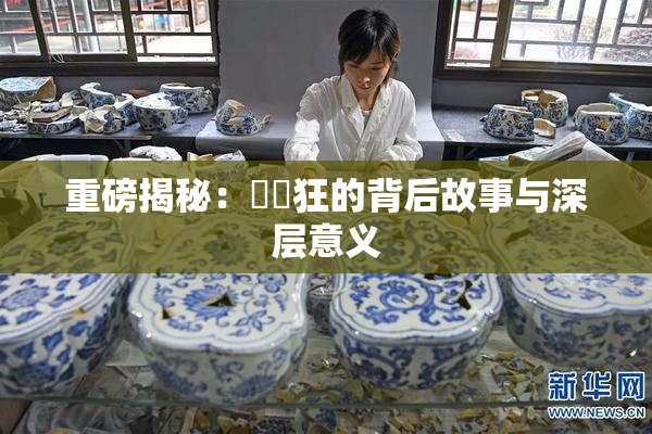 重磅揭秘：❌‌狂的背后故事与深层意义