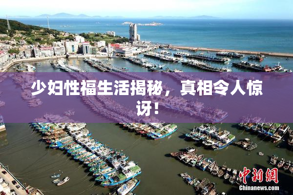 少妇性福生活揭秘，真相令人惊讶！