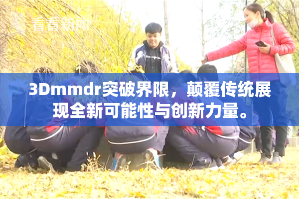 3Dmmdr突破界限，颠覆传统展现全新可能性与创新力量。