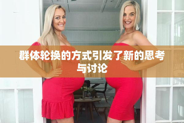 群体轮换的方式引发了新的思考与讨论