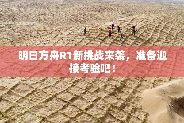 明日方舟R1新挑战来袭，准备迎接考验吧！