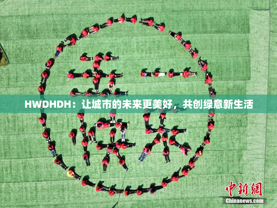HWDHDH：让城市的未来更美好，共创绿意新生活