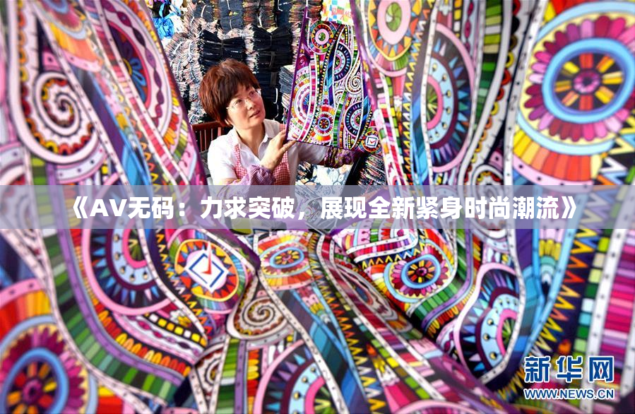 《AV无码：力求突破，展现全新紧身时尚潮流》