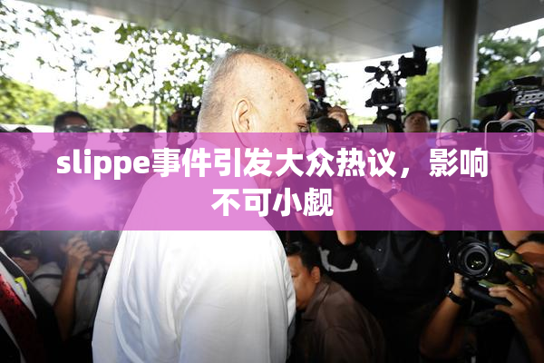 slippe事件引发大众热议，影响不可小觑
