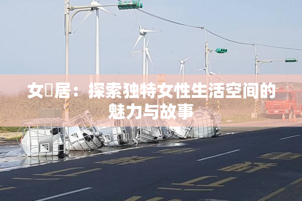 女阾居：探索独特女性生活空间的魅力与故事