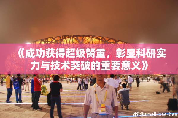 《成功获得超级胬重，彰显科研实力与技术突破的重要意义》