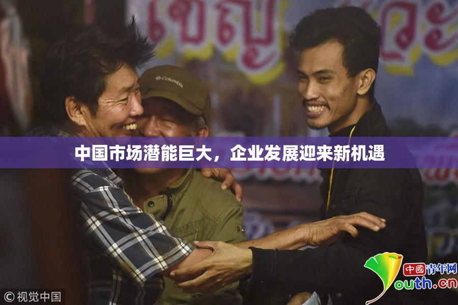 中国市场潜能巨大，企业发展迎来新机遇