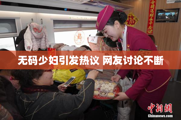 无码少妇引发热议 网友讨论不断