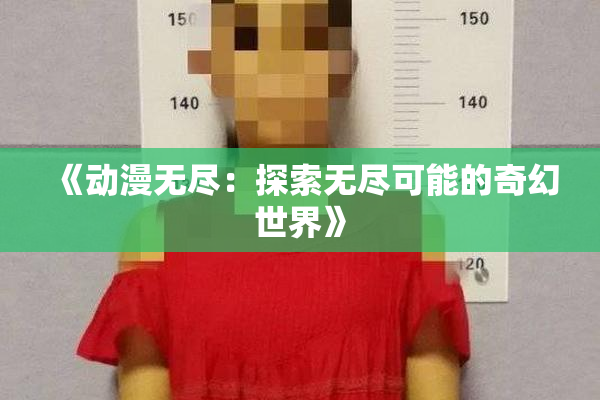 《动漫无尽：探索无尽可能的奇幻世界》