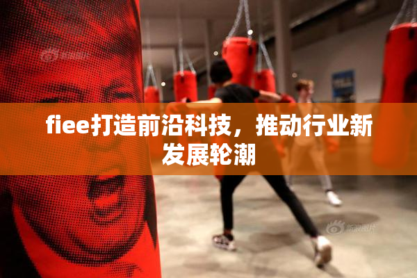 fiee打造前沿科技，推动行业新发展轮潮
