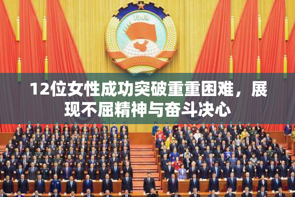 12位女性成功突破重重困难，展现不屈精神与奋斗决心
