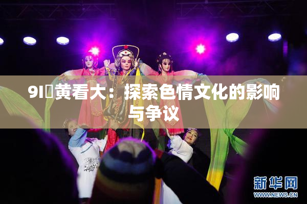 9I婬黄看大：探索色情文化的影响与争议