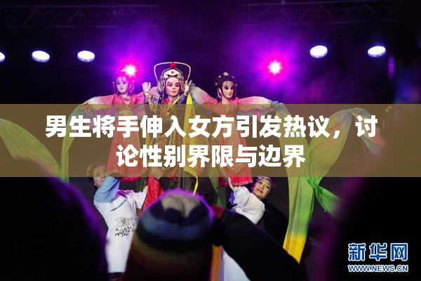 男生将手伸入女方引发热议，讨论性别界限与边界