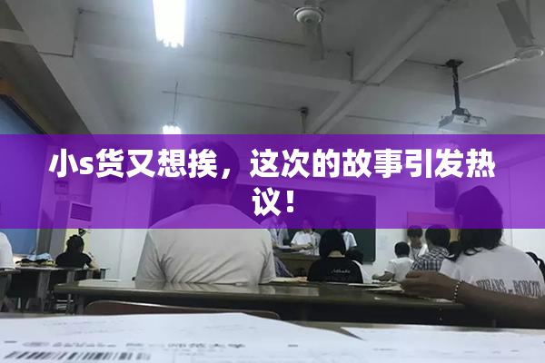 小s货又想挨，这次的故事引发热议！