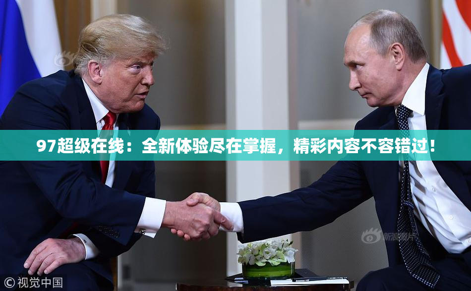 97超级在线：全新体验尽在掌握，精彩内容不容错过！