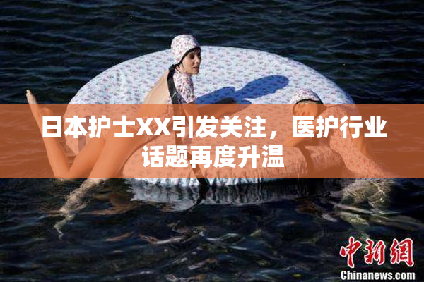 日本护士XX引发关注，医护行业话题再度升温