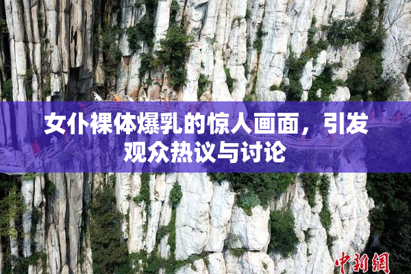 女仆裸体爆乳的惊人画面，引发观众热议与讨论