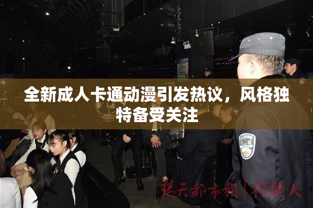 全新成人卡通动漫引发热议，风格独特备受关注