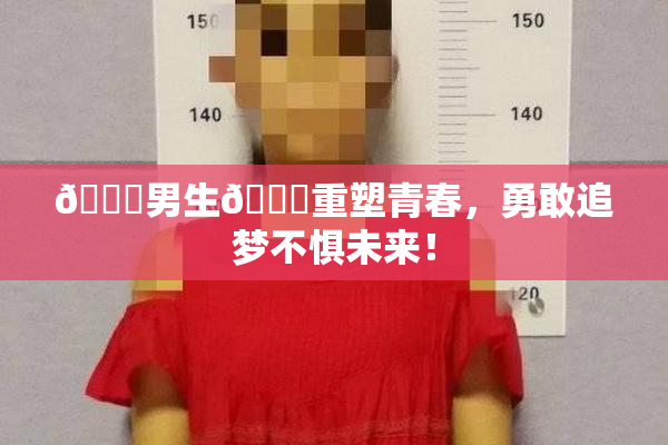 🔞男生🍆重塑青春，勇敢追梦不惧未来！