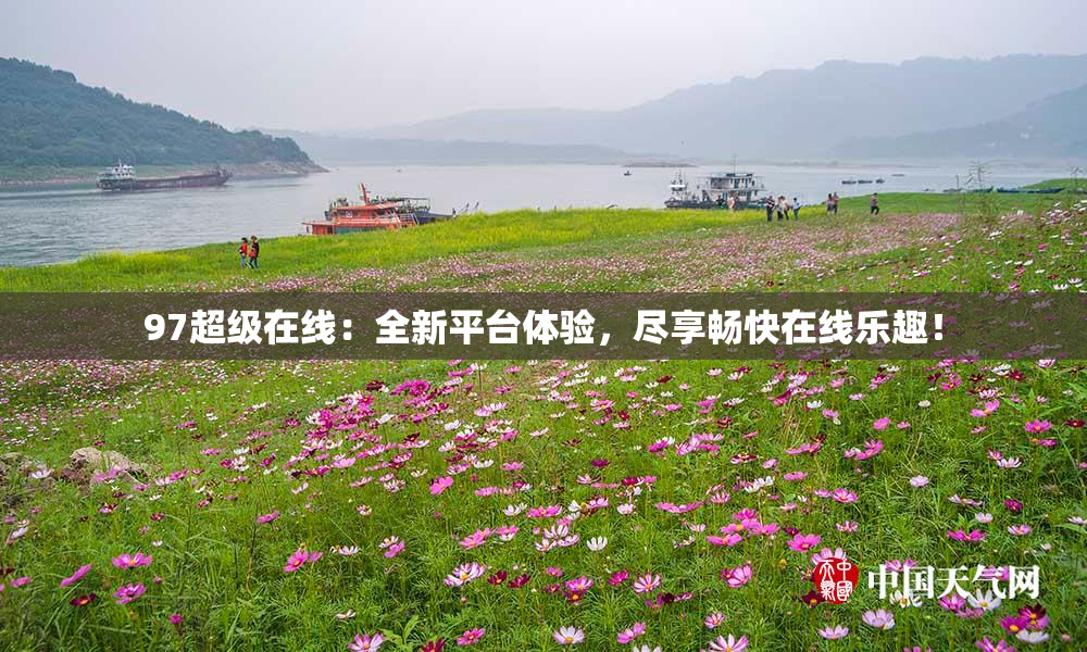 97超级在线：全新平台体验，尽享畅快在线乐趣！