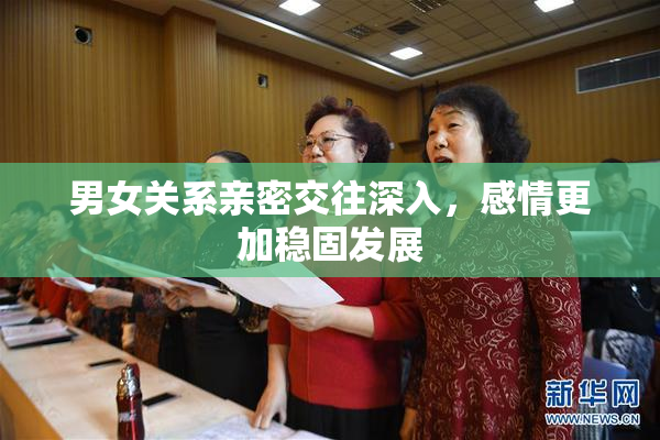 男女关系亲密交往深入，感情更加稳固发展