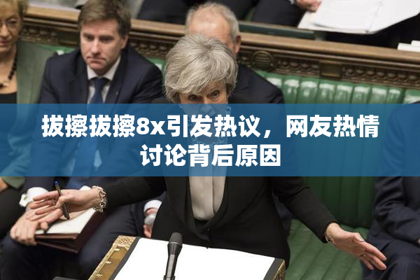 拔擦拔擦8x引发热议，网友热情讨论背后原因