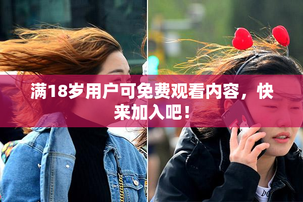 满18岁用户可免费观看内容，快来加入吧！