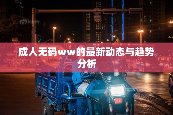 成人无码ww的最新动态与趋势分析