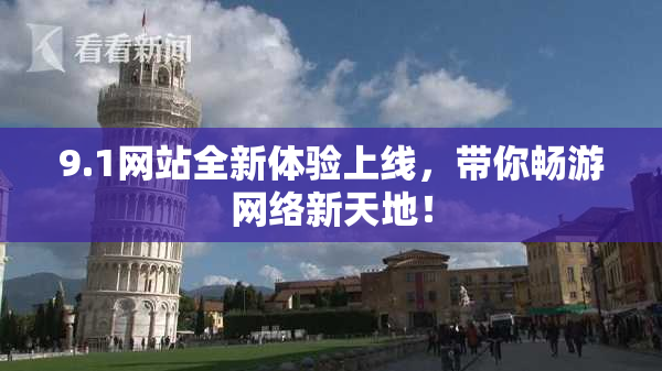 9.1网站全新体验上线，带你畅游网络新天地！